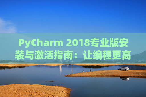 PyCharm 2018专业版安装与激活指南：让编程更高效